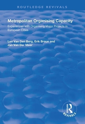 Metropolitan Organising Capacity: Experiences with Organising Major Projects in European Cities by Erik Braun, Jan Van Der Meer, Leo Van Den Berg