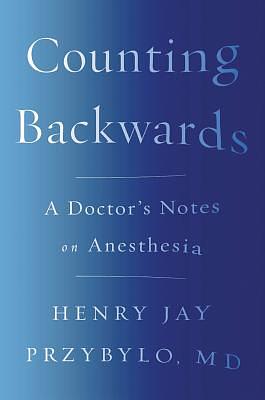 Counting Backwards: A Doctor's Notes on Anesthesia by Henry Jay Przybylo