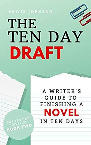 The Ten Day Draft: A Writer's Guide to Finishing A Novel in Ten Days by Lewis Jorstad
