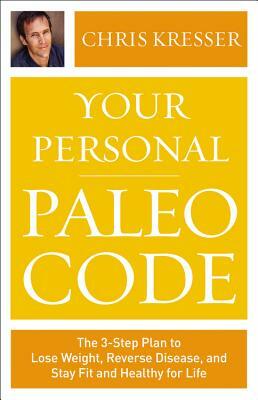 Your Personal Paleo Code: The Three-Step Plan to Lose Weight, Reverse Disease, and Stay Fit and Healthy for Life by Chris Kresser