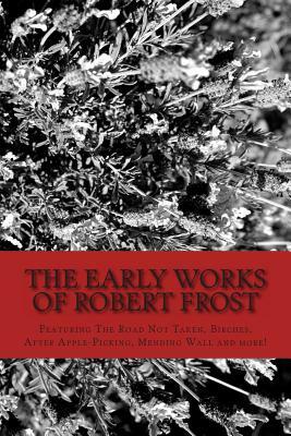 The Early Works of Robert Frost: Featuring The Road Not Taken, Birches, After Apple-Picking, Mending Wall and more! by Robert Frost