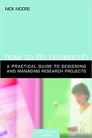 How To Do Research: A Practical Guide To Designing And Managing Research Projects by Nick Moore