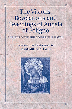 The Visions, Revelations and Teachings of Angela of Foligno: A Member of the Third Order of St Francis by Angela Of Foligno