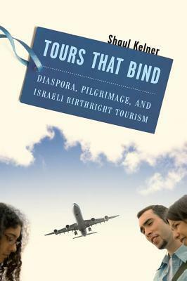 Tours That Bind: Diaspora, Pilgrimage, and Israeli Birthright Tourism by Shaul Kelner
