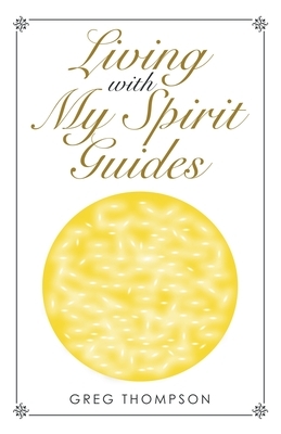 Living with My Spirit Guides by Greg Thompson