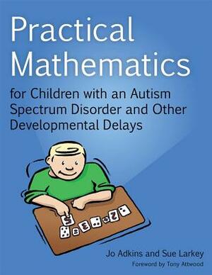 Practical Mathematics for Children with an Autism Spectrum Disorder and Other Developmental Delays by Jo Adkins, Sue Larkey