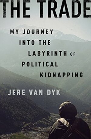 The Trade: My Journey into the Labyrinth of Political Kidnapping by Jere Van Dyk