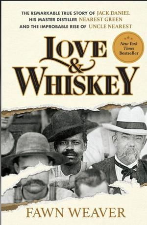 Love & Whiskey: The Remarkable True Story of Jack Daniel, His Master Distiller Nearest Green, and the Improbable Rise of Uncle Nearest by Fawn Weaver