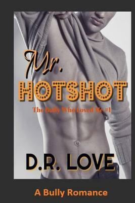 Mr. Hotshot: A Bully Romance (The Bully Who Loved Me Series 1) by D. R. Love