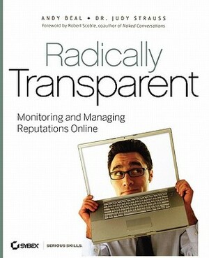 Radically Transparent: Monitoring and Managing Reputations Online by Andy Beal, Judy Strauss