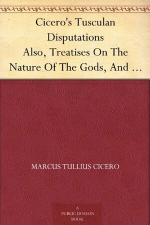 The Treatises of M. T. Cicero: On the Nature of the Gods, on Divination, on Fate, on the Republic, on the Laws, and on Standing for the Consulship (1 by Marcus Tullius Cicero