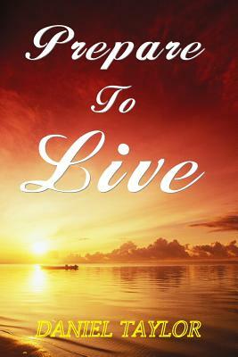 Prepare To Live by Daniel Taylor