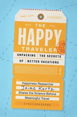 The Happy Traveler: Unpacking the Secrets of Better Vacations by Jaime Kurtz