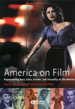 America on Film: Representing Race, Class, Gender, and Sexuality at the Movies by Harry M. Benshoff, Sean Griffin