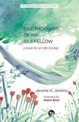 The Idle Thoughts of an Idle Fellow: A Book for an Idle Holiday by Jerome K. Jerome