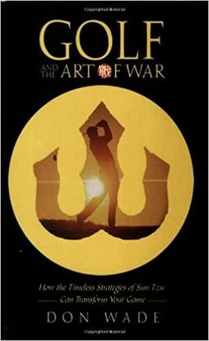 Golf and the Art of War: How the Timeless Strategies of Sun-Tzu Can Transform Your Game by Don Wade