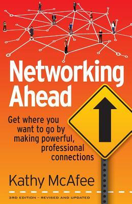 Networking Ahead: Get where you want to go by making powerful, professional connections by Kathy McAfee