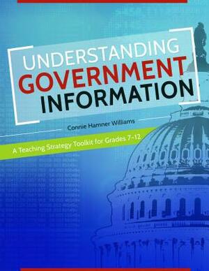 Understanding Government Information: A Teaching Strategy Toolkit for Grades 7-12 by Connie Hamner Williams