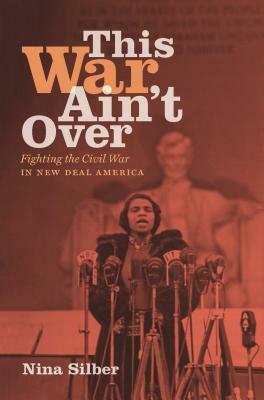 This War Ain't Over: Fighting the Civil War in New Deal America by Nina Silber