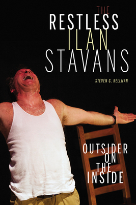 The Restless Ilan Stavans: Outside on the Inside by Steven G. Kellman
