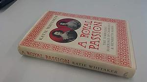 A Royal Passion: The Turbulent Marriage of Charles I and Henrietta Maria by Katie Whitaker