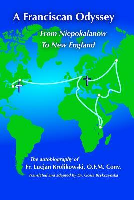 A Franciscan Odyssey: Autobiography of WW II Prisoner, Soldier, Priest and Foster Parent by Lucjan Krolikowski