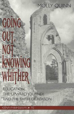 Going Out, Not Knowing Whither: Education, the Upward Journey and the Faith of Reason by Molly Quinn