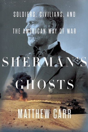 Sherman's Ghosts: Soldiers, Civilians, and the American Way of War by Matthew Carr