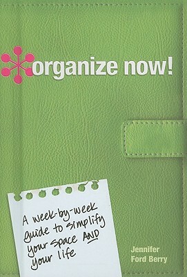 Organize Now!: A Week-By-Week Guide to Simplify Your Space and Your Life by Jennifer Berry