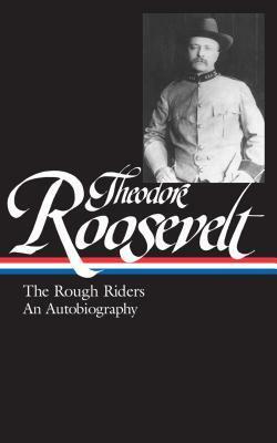 Theodore Roosevelt: The Rough Riders and an Autobiography by Louis Auchincloss, Theodore Roosevelt