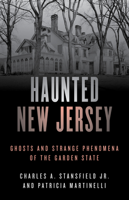 Haunted New Jersey: Ghosts and Strange Phenomena of the Garden State by Charles A. Stansfield, Patricia A. Martinelli