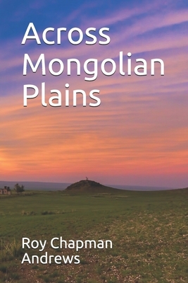 Across Mongolian Plains by Roy Chapman Andrews