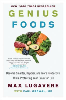 Genius Foods: Become Smarter, Happier, and More Productive While Protecting Your Brain for Life by Max Lugavere, Paul Grewal