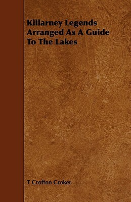 Killarney Legends Arranged as a Guide to the Lakes by T. Crofton Croker