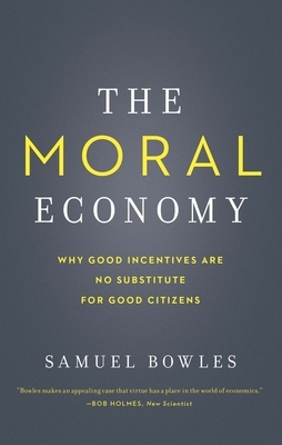 The Moral Economy: Why Good Incentives Are No Substitute for Good Citizens by Samuel Bowles
