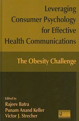 Leveraging Consumer Psychology for Effective Health Communications: The Obesity Challenge: The Obesity Challenge by Punam Anand Keller, Victor J. Strecher, Rajeev Batra