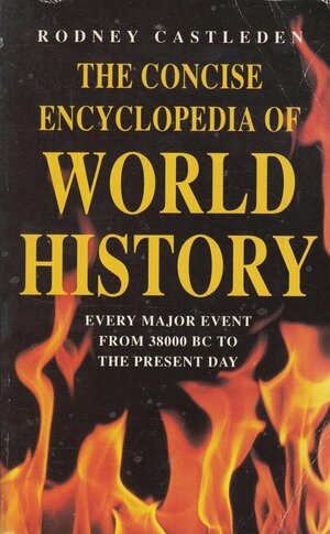 The Concise Encyclopedia of World History: Every major event from 38000BC to the Present Day by Rodney Castleden