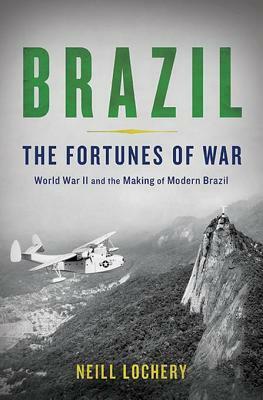 Brazil: The Fortunes of War: World War II and the Making of Modern Brazil by Neill Lochery