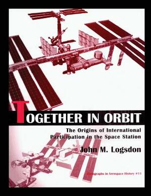 Together in Orbit: The origins of International Participation in the Space Station by John M. Logsdon