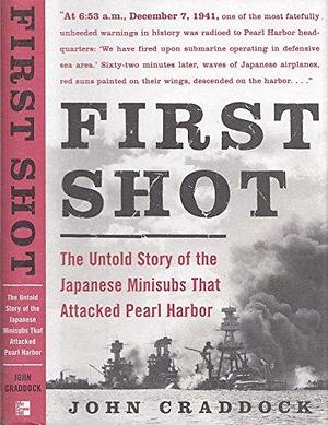First Shot: The Untold Story of the Japanese Minisubs that Attacked Pearl Harbor by John Craddock