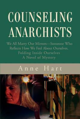 Counseling Anarchists: We All Marry Our Mirrors--Someone Who Reflects How We Feel About Ourselves.<br>Folding Inside Ourselves<br>A Novel of by Anne Hart