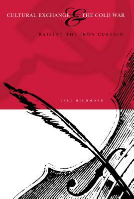 Cultural Exchange & the Cold War: Raising the Iron Curtain by Yale Richmond