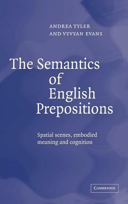 The Semantics of English Prepositions: Spatial Scenes, Embodied Meaning, and Cognition by Andrea Tyler, Vyvyan Evans