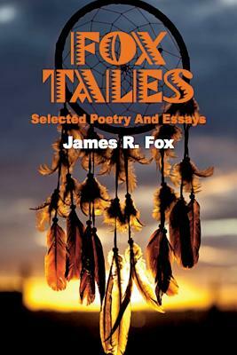 Fox Tales: Selected Poetry and Essays by James R. Fox