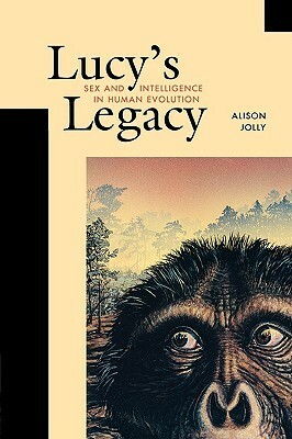 Lucy's Legacy: Sex and Intelligence in Human Evolution by Alison Jolly