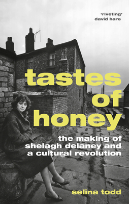 Tastes of Honey: The Making of Shelagh Delaney and a Cultural Revolution by Selina Todd