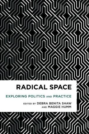 Radical Space: Exploring Politics and Practice by Maggie Humm, Debra Benita Shaw