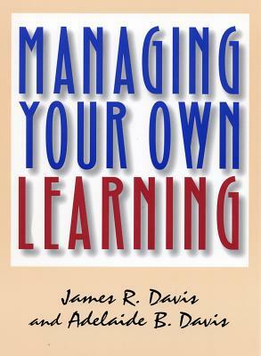 Managing Your Own Learning by James R. Davis, Adelaide B. Davis