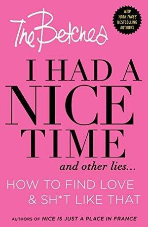 I Had a Nice Time And Other Lies...: How to find love & sh*t like that by The Betches, The Betches