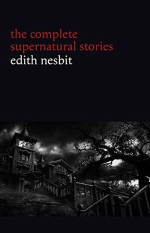 Edith Nesbit: The Complete Supernatural Stories by E. Nesbit